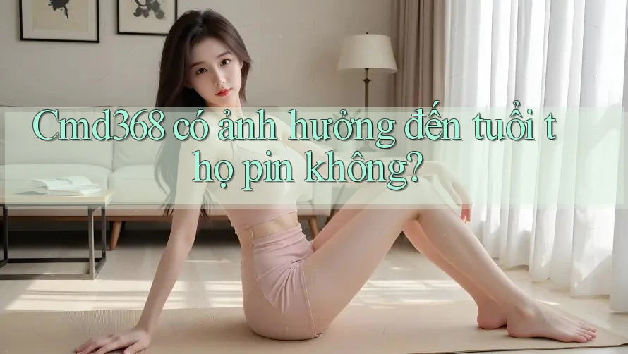 Cmd368 có ảnh hưởng đến tuổi thọ pin không? Cmd368 có ảnh hưởng đến tuổi thọ pin không?