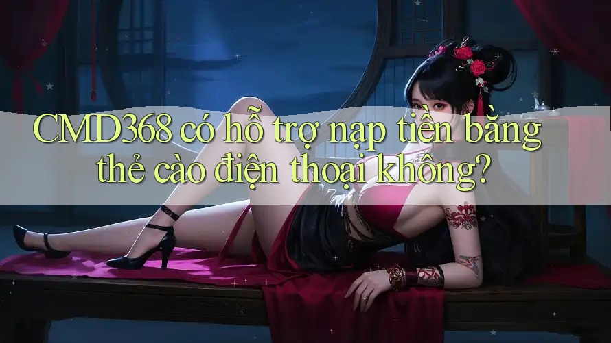 Cmd368 có hỗ trợ nạp tiền bằng thẻ cào điện thoại không? Cmd368 có hỗ trợ nạp tiền bằng thẻ cào điện thoại không?