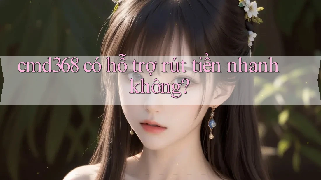 cmd368 có hỗ trợ rút tiền nhanh không? cmd368 có hỗ trợ rút tiền nhanh không?