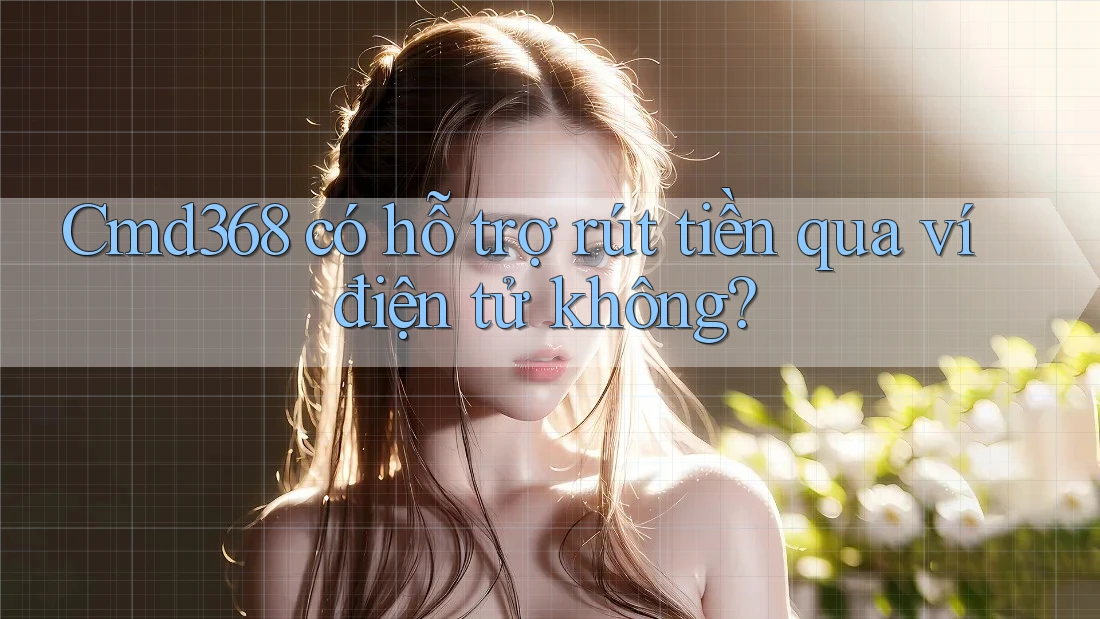 Cmd368 có hỗ trợ rút tiền qua ví điện tử không?