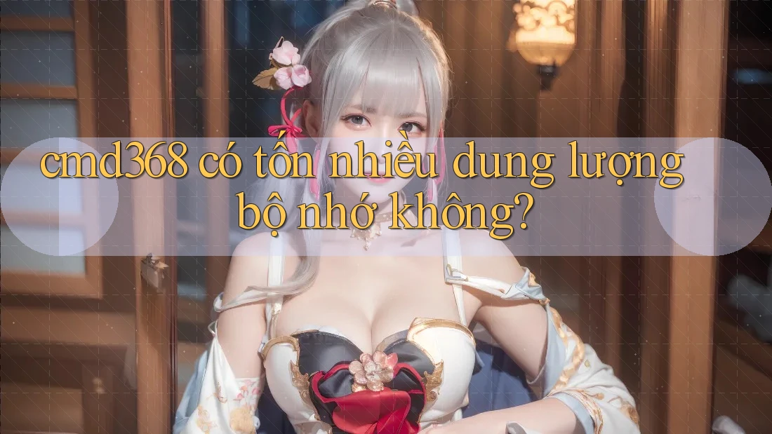 cmd368 có tốn nhiều dung lượng bộ nhớ không?