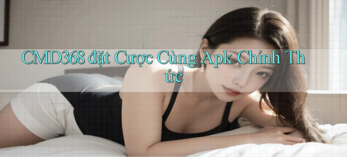 cmd368  đặt cược cùng apk chính thức