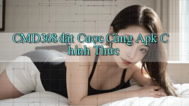 cmd368  đặt cược cùng apk chính thức