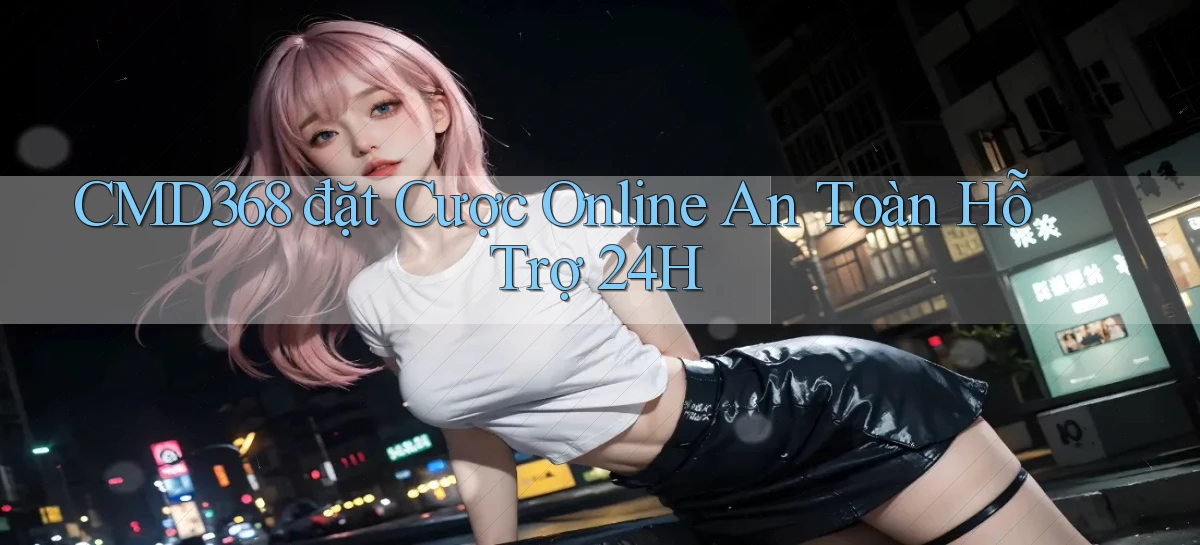 cmd368  đặt cược online an toàn hỗ trợ 24h