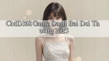 cmd368  game danh bai doi thuong 2025