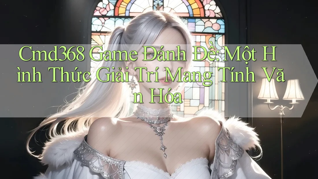Cmd368 Game Đánh Đề: Một Hình Thức Giải Trí Mang Tính Văn Hóa Cmd368 Game Đánh Đề: Một Hình Thức Giải Trí Mang Tính Văn Hóa