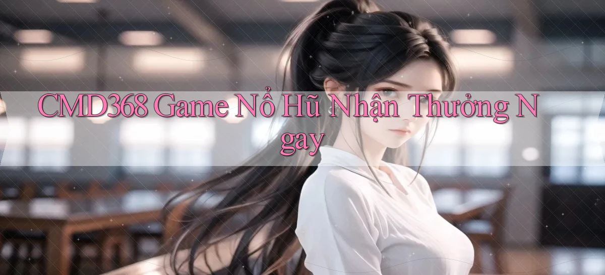 cmd368  Game nổ hũ nhận thưởng ngay