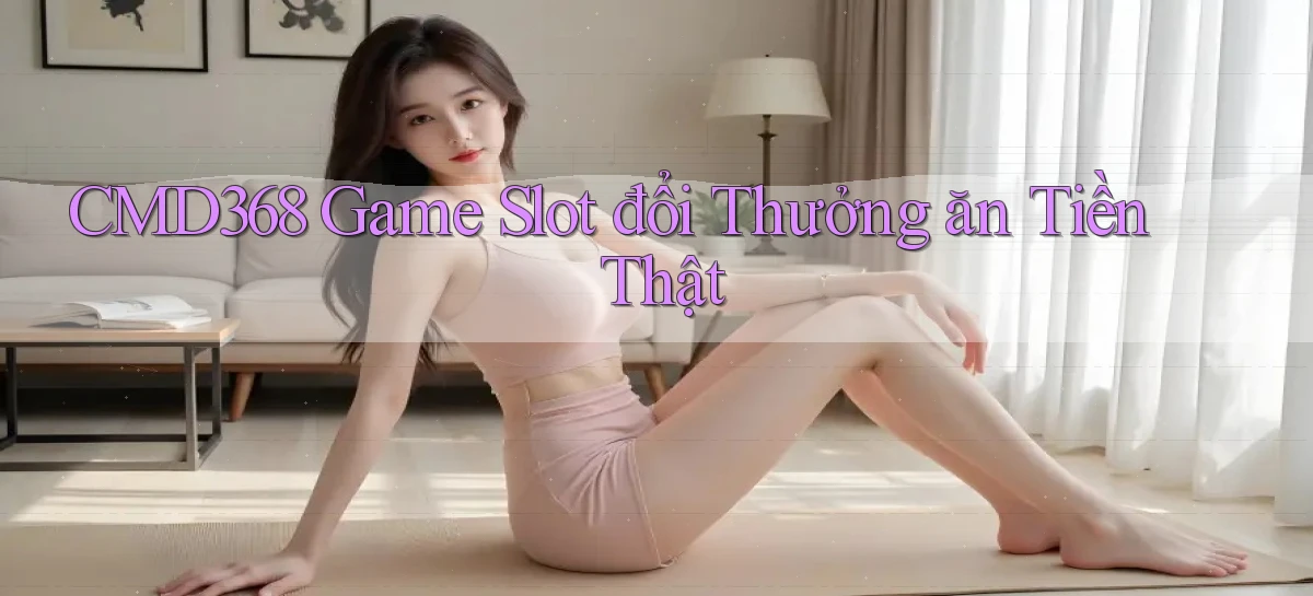 cmd368  Game slot đổi thưởng ăn tiền thật