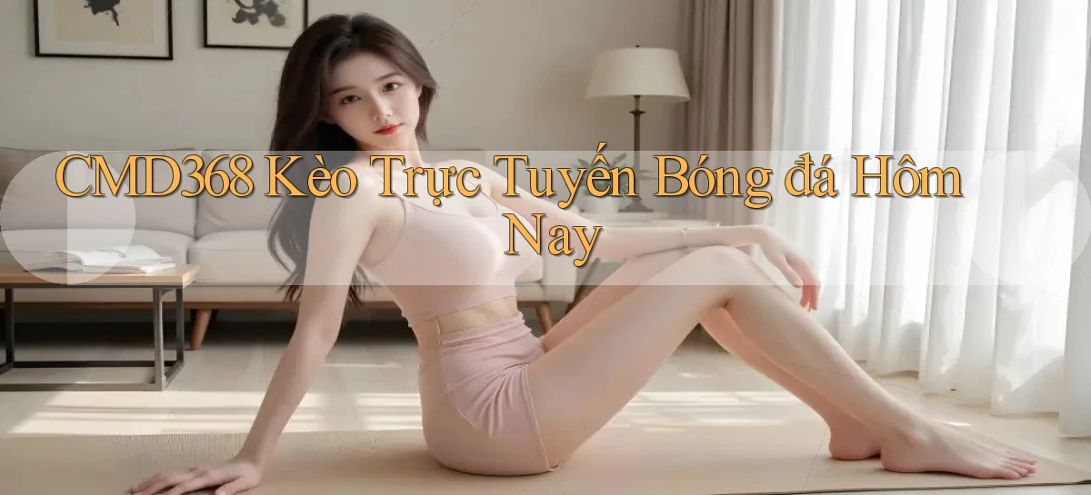 cmd368  kèo trực tuyến bóng đá hôm nay