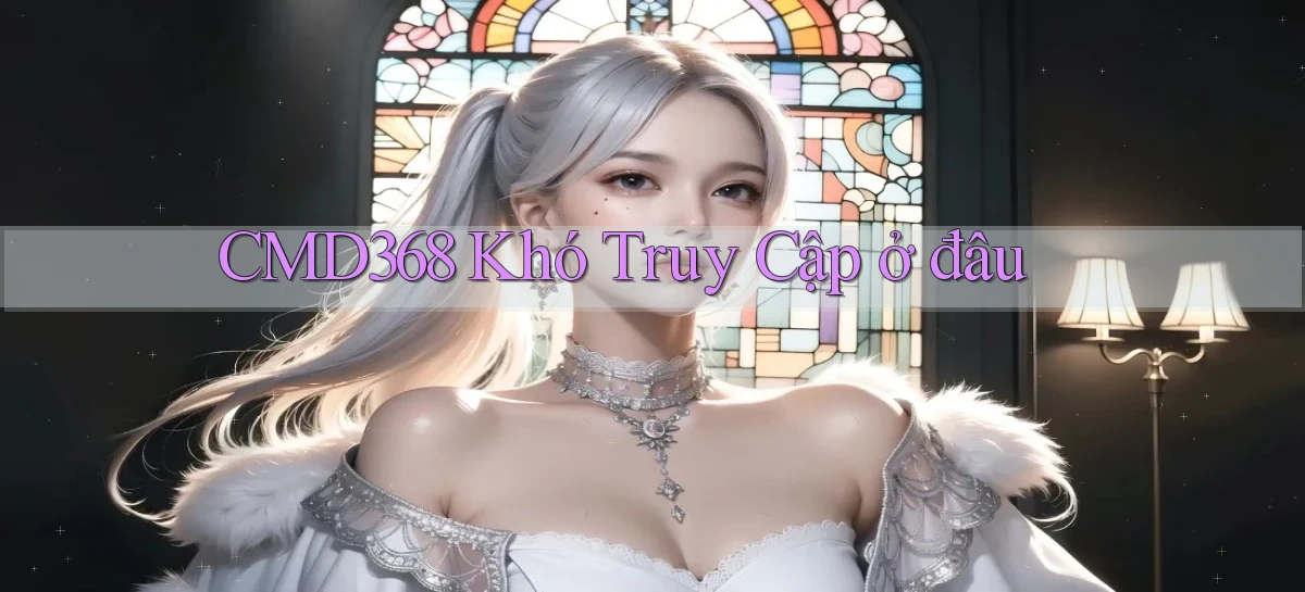 cmd368 khó truy cập ở đâu