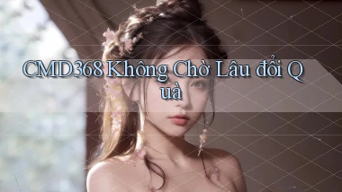 cmd368 không chờ lâu đổi quà