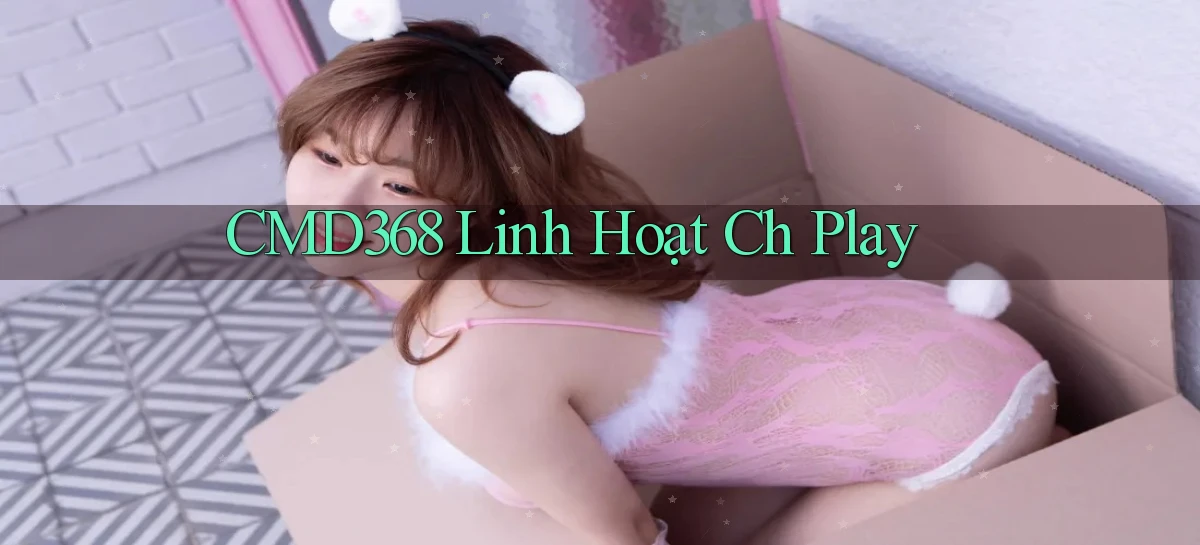 cmd368 linh hoạt ch play