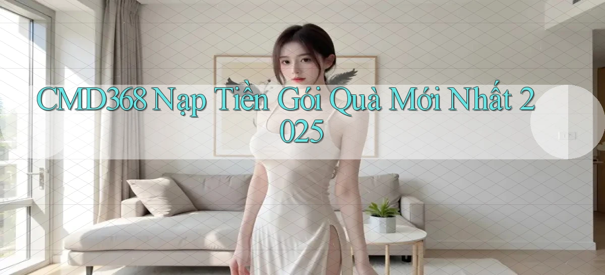 cmd368 nạp tiền gói quà mới nhất 2025