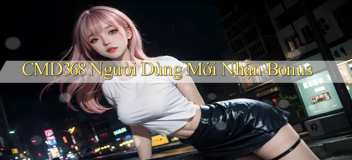 cmd368  người dùng mới nhận bonus