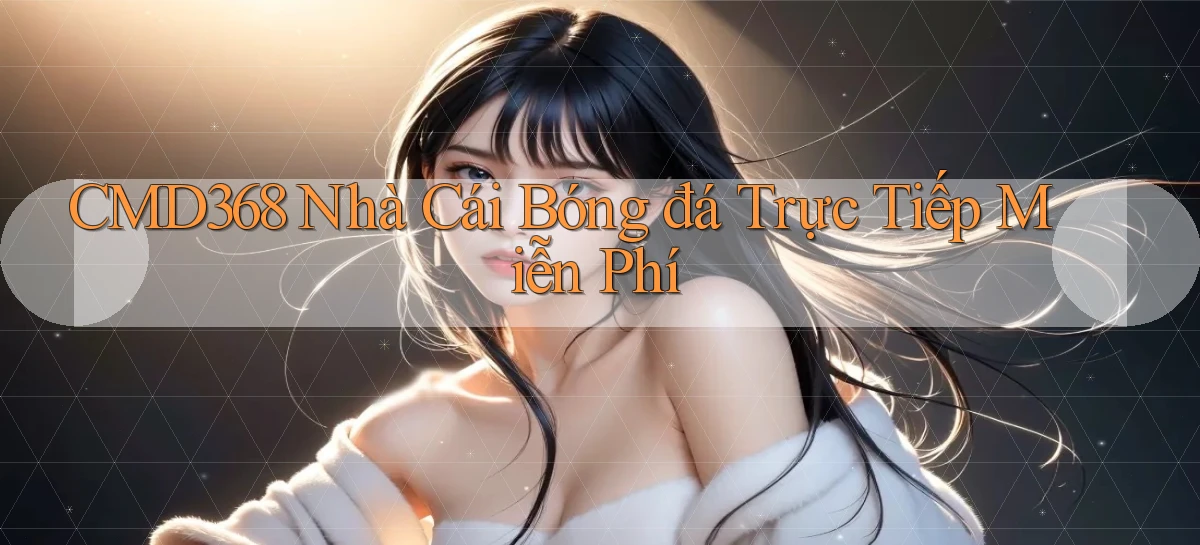 cmd368  nhà cái bóng đá trực tiếp miễn phí