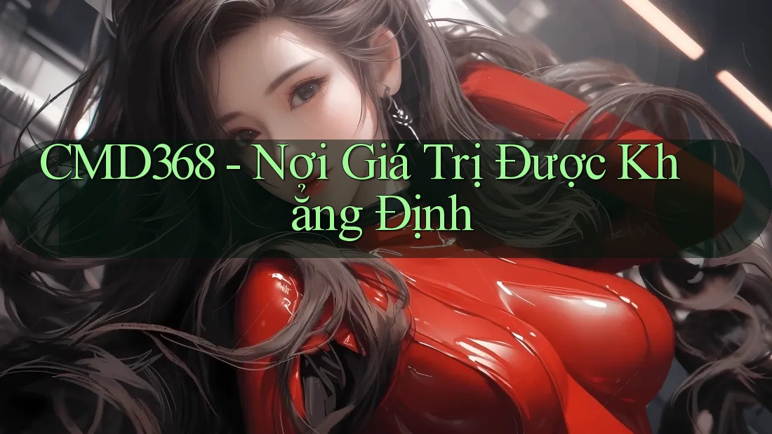 CMD368 - Nơi Giá Trị Được Khẳng Định CMD368 - Nơi Giá Trị Được Khẳng Định