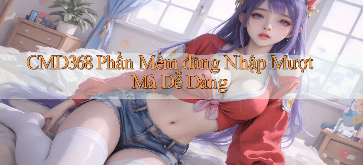 cmd368  phần mềm đăng nhập mượt mà dễ dàng