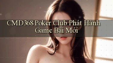 cmd368  poker club phát hành game bài mới