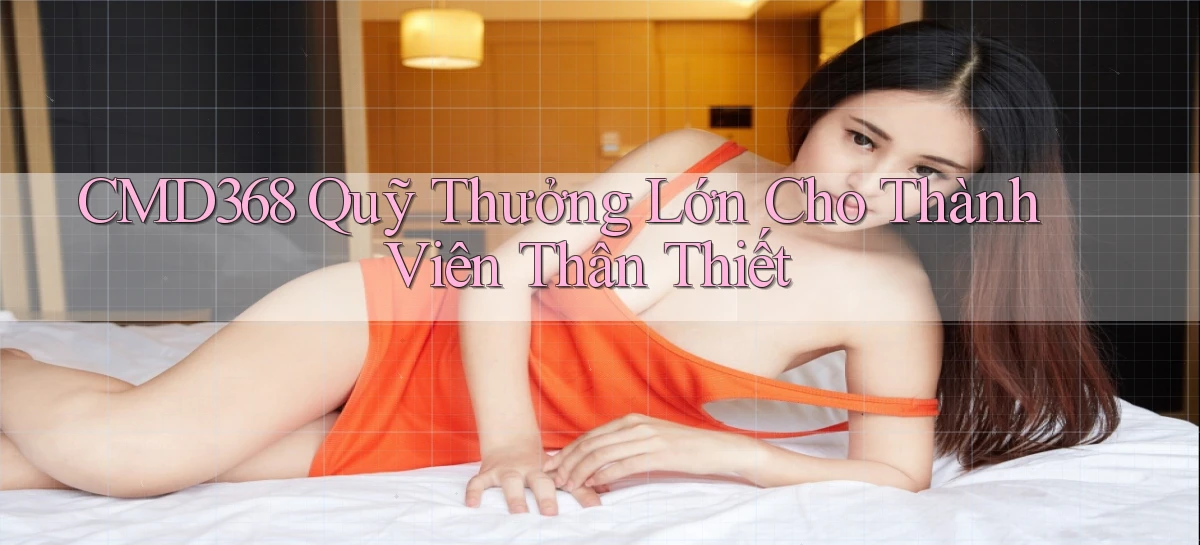 cmd368  quỹ thưởng lớn cho thành viên thân thiết