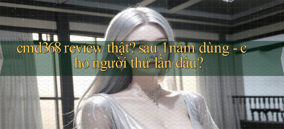 cmd368 review thật sau 1 năm dùng   cho người thử lần đầu