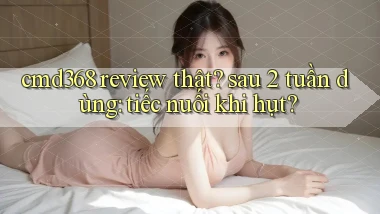 cmd368 review thật sau 2 tuần dùng tiếc nuối khi hụt