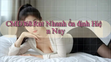 cmd368 rút nhanh ổn định hiện nay