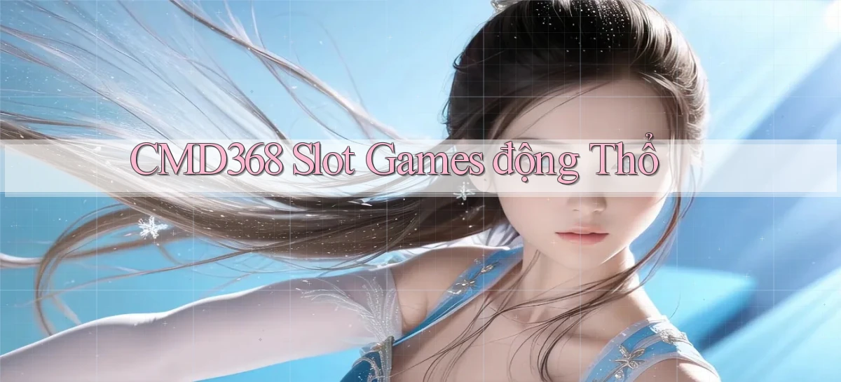 cmd368  slot games động thổ