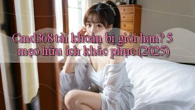 Cmd368 tài khoản bị giới hạn 5 mẹo hữu ích khắc phục (2025)