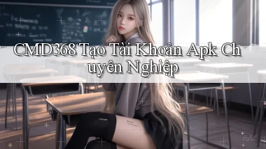 cmd368  tạo tài khoản apk chuyên nghiệp