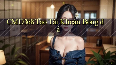cmd368  tạo tài khoản bóng đá