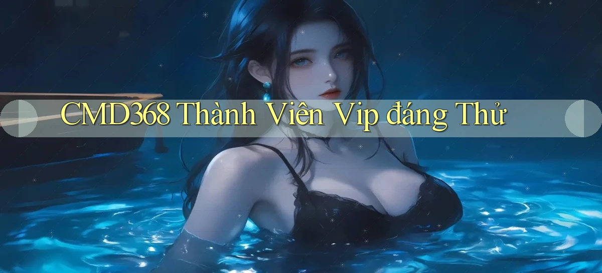 cmd368 thành viên vip đáng thử