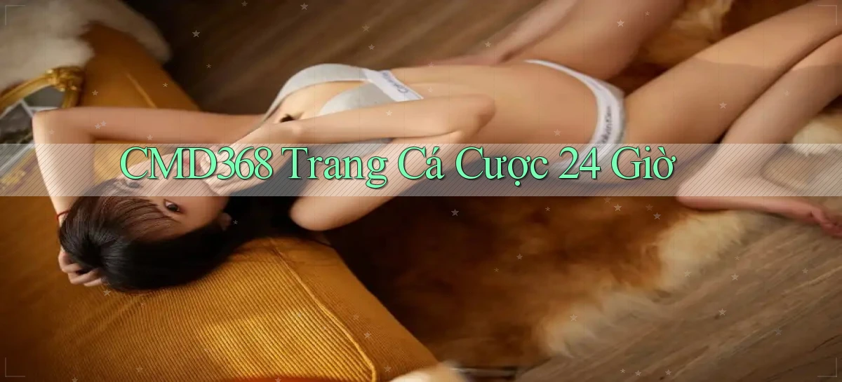 cmd368 trang cá cược 24 giờ