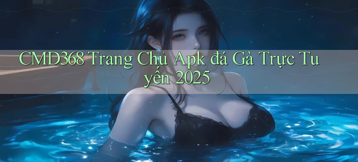 cmd368  trang chủ apk đá gà trực tuyến 2025
