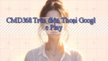 cmd368 trên điện thoại google play