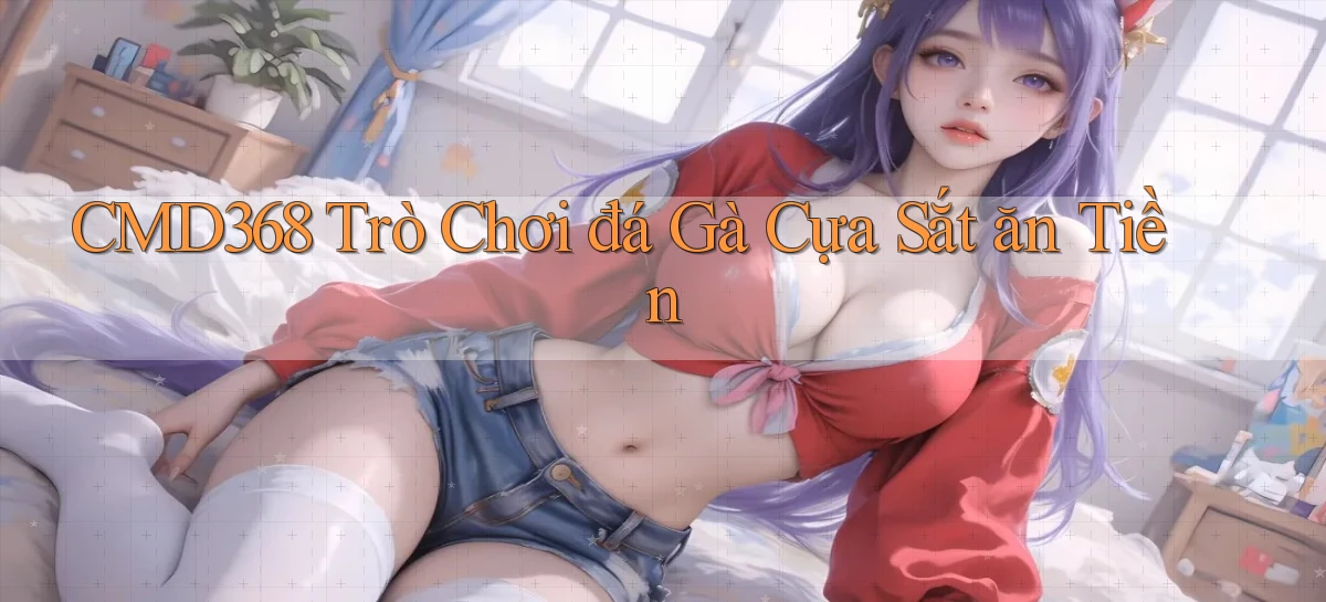 cmd368  trò chơi đá gà cựa sắt ăn tiền