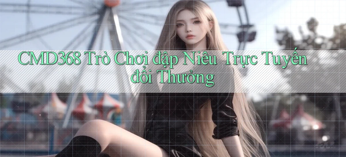 cmd368  trò chơi đập niêu trực tuyến đổi thưởng