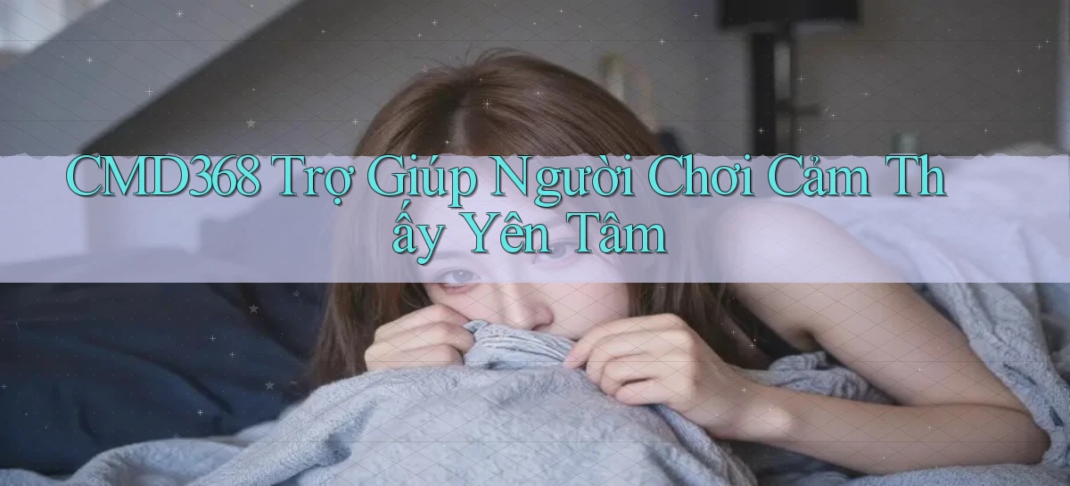 cmd368  trợ giúp người chơi cảm thấy yên tâm