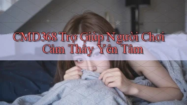 cmd368  trợ giúp người chơi cảm thấy yên tâm