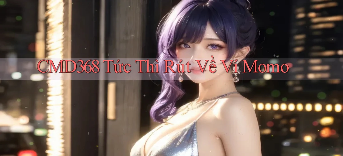 cmd368 tức thì rút về ví momo
