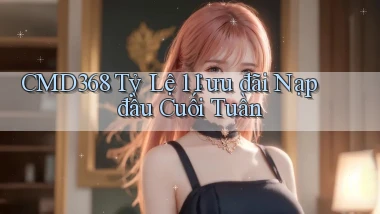 cmd368 tỷ lệ 1：1 ưu đãi nạp đầu cuối tuần