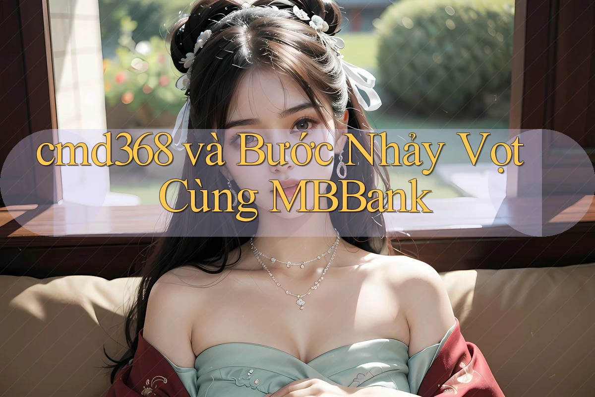 cmd368 và Bước Nhảy Vọt Cùng MBBank cmd368 và Bước Nhảy Vọt Cùng MBBank