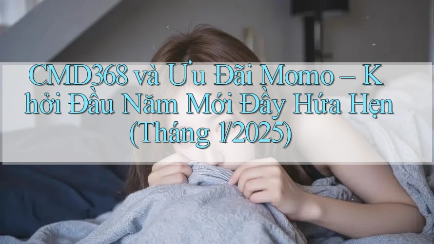 CMD368 và Ưu Đãi Momo – Khởi Đầu Năm Mới Đầy Hứa Hẹn (Tháng 1/2025) CMD368 và Ưu Đãi Momo – Khởi Đầu Năm Mới Đầy Hứa Hẹn (Tháng 1/2025)