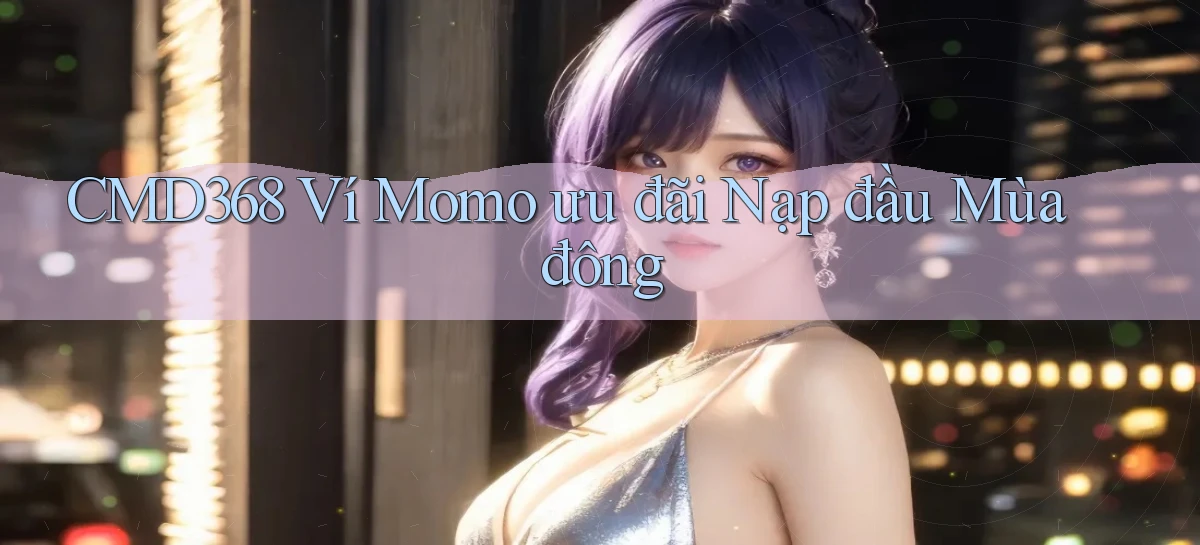 cmd368 ví momo ưu đãi nạp đầu mùa đông