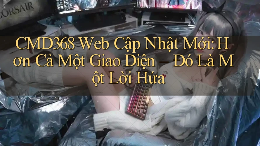 CMD368 Web Cập Nhật Mới: Hơn Cả Một Giao Diện – Đó Là Một Lời Hứa CMD368 Web Cập Nhật Mới: Hơn Cả Một Giao Diện – Đó Là Một Lời Hứa