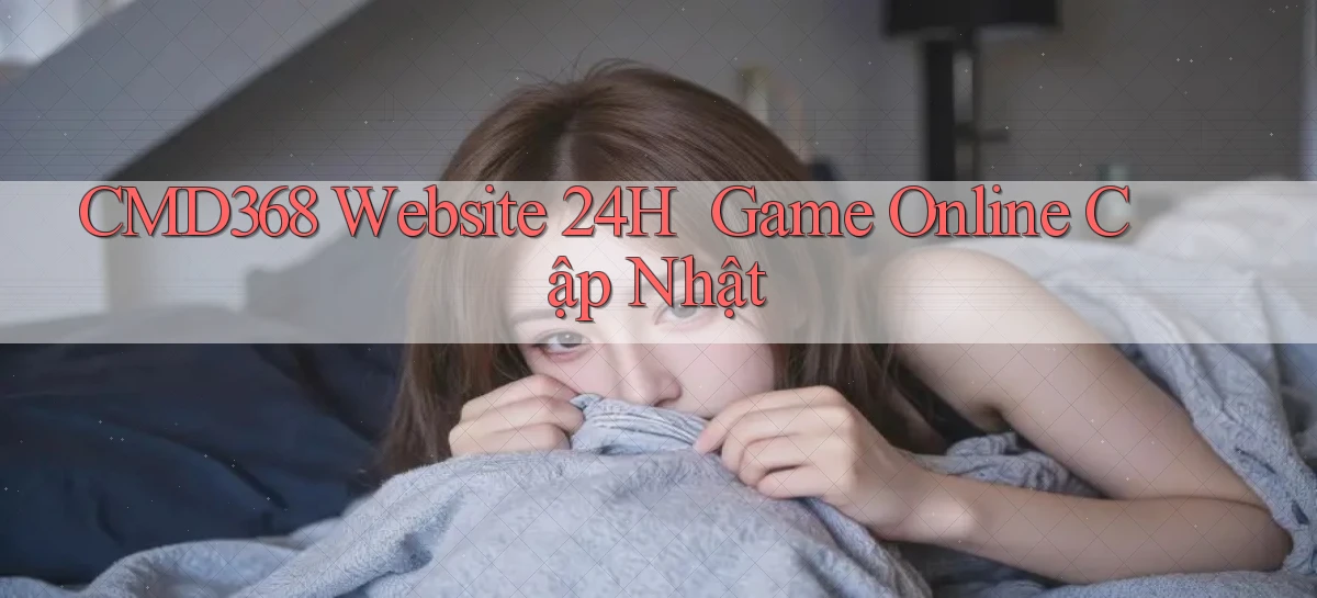 cmd368   Website 24h ｜ Game Online Cập Nhật