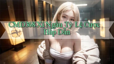 cmd368  xí ngầu tỷ lệ cược hấp dẫn