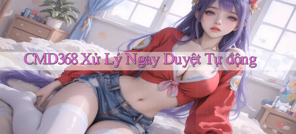 cmd368 xử lý ngay duyệt tự động
