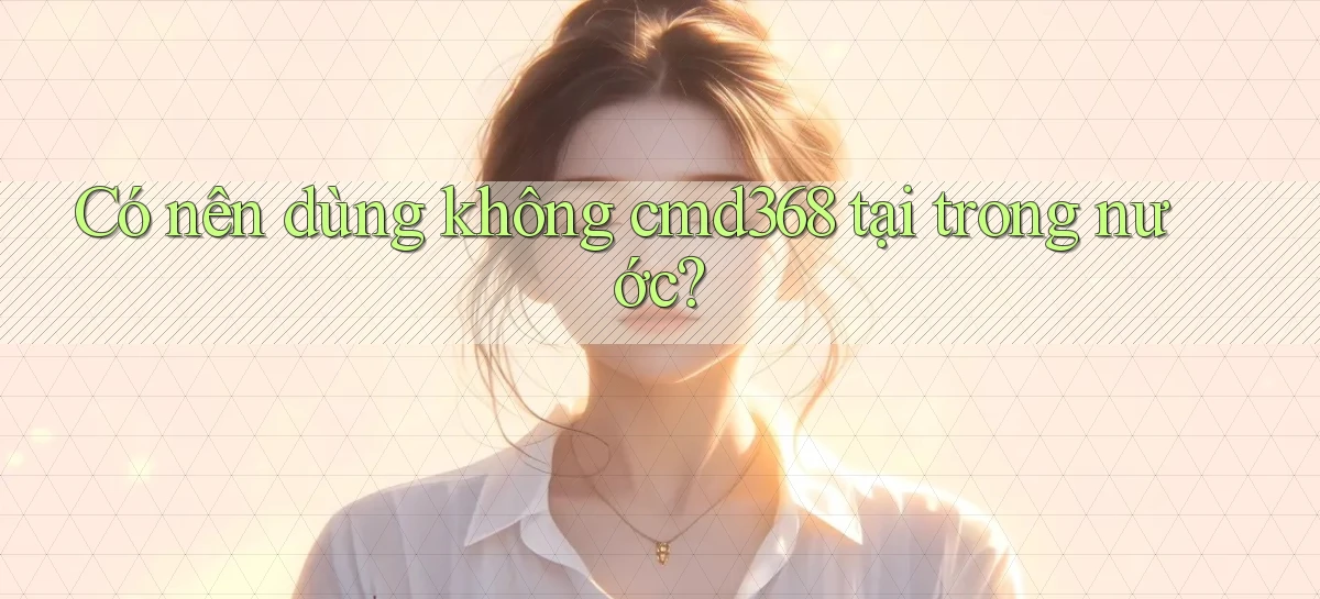 Có nên dùng không cmd368 tại trong nước