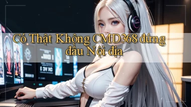 có thật không cmd368 đứng đầu nội địa