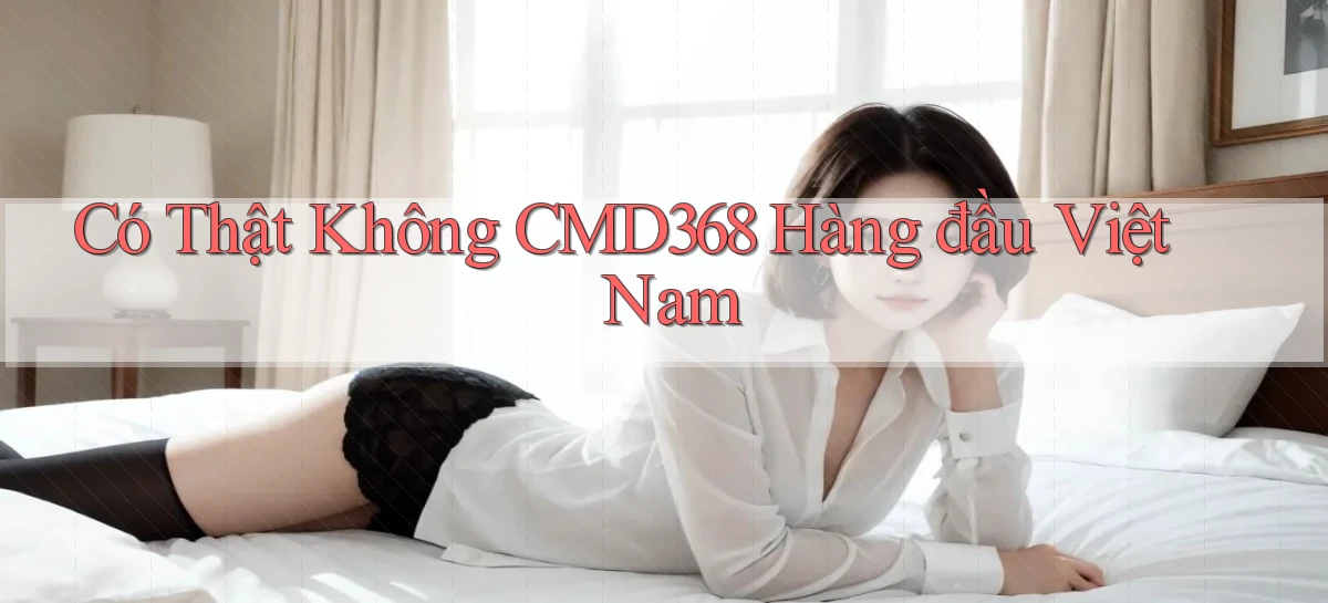 có thật không cmd368 hàng đầu việt nam